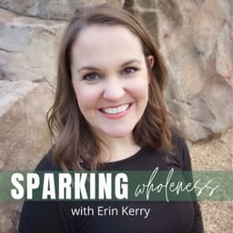 Cover art for Sparking Wholeness: host Erin Kerry smiling in front of a rock wall, with the words “Sparking Wholeness with Erin Kerry” across the bottom